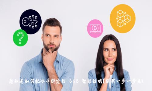 想知道如何把冰币绑定到 BNB 智能链吗？跟我一步一步来！