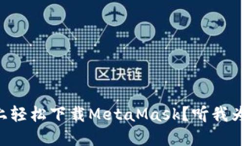 如何在手机上轻松下载MetaMask？听我为你详细讲讲！