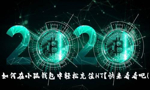 如何在小狐钱包中轻松充值HT？快来看看吧！