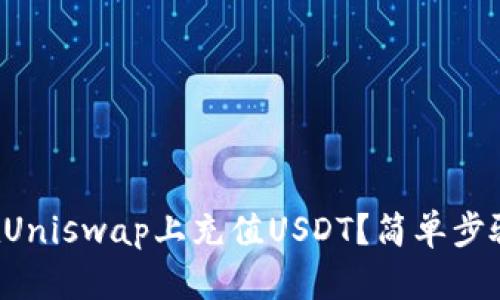 如何在Uniswap上充值USDT？简单步骤分享！