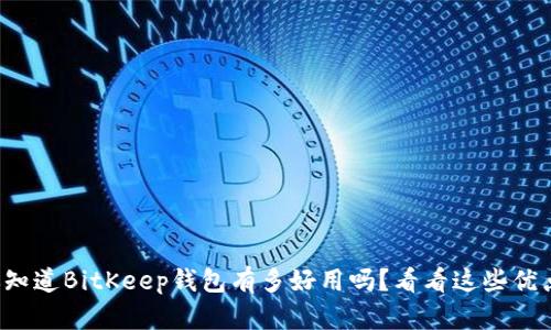 你知道BitKeep钱包有多好用吗？看看这些优点！