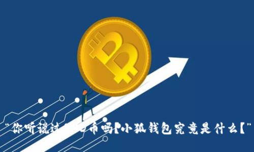 “你听说过RXD币吗？小狐钱包究竟是什么？”