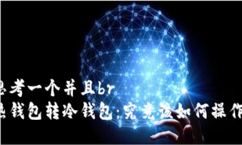 思考一个并且br
热钱包转冷钱包：究竟该如何操作？