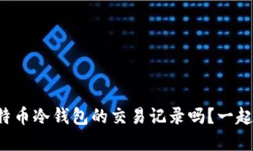 想了解比特币冷钱包的交易记录吗？一起来看看吧！