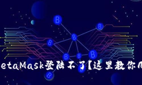为什么我的MetaMask登陆不了？这里教你几种解决方法！
