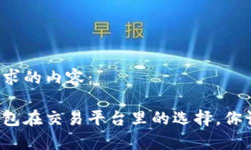 以下是您所要求的内容：

冷钱包和热钱包在交易平台里的选择，你该了解的真相！