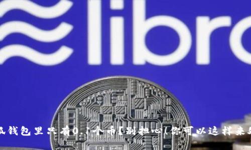 小狐钱包里只有0.1个币？别担心！你可以这样来处理