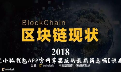 想知道小狐钱包APP官网苹果版的最新消息吗？快来看看！