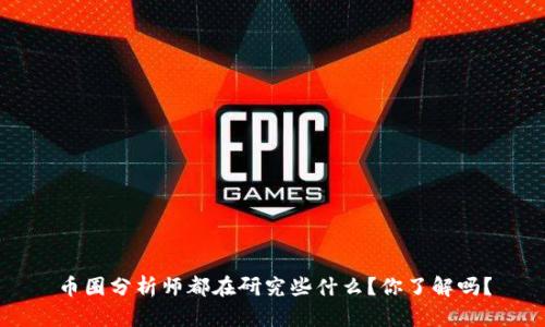 币圈分析师都在研究些什么？你了解吗？