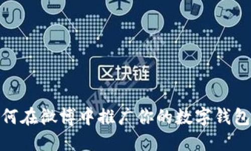 小狐钱包：如何在微博中推广你的数字钱包并吸引用户？