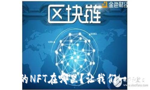   
小狐钱包的NFT在哪里？让我们一起探索吧！