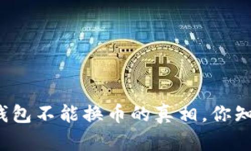 小狐钱包不能换币的真相，你知道吗？