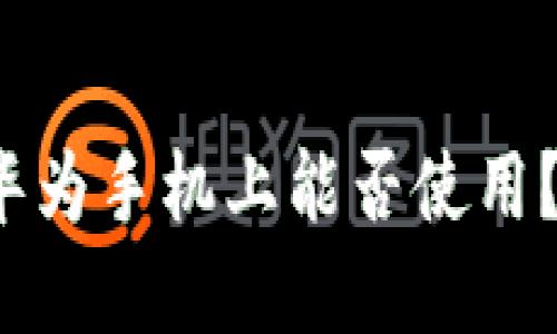 小狐钱包在华为手机上能否使用？安全性如何？