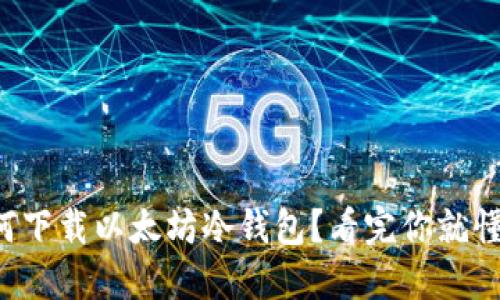 如何下载以太坊冷钱包？看完你就懂了！