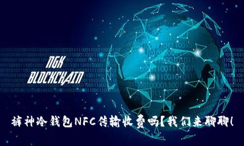 裤神冷钱包NFC传输收费吗？我们来聊聊！