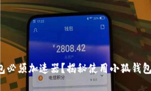 小狐钱包必须加速器？揭秘使用小狐钱包的真相！
