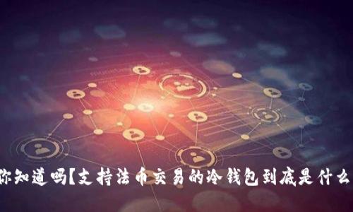 你知道吗？支持法币交易的冷钱包到底是什么？