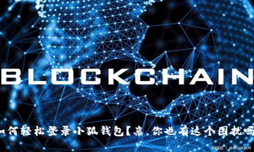 如何轻松登录小狐钱包？亲，你也有这个困扰吗？