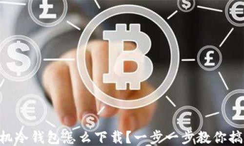 
手机冷钱包怎么下载？一步一步教你搞定！