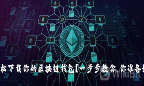 如何轻松下载你的区块链钱包？一步步教你，你准备好了吗？