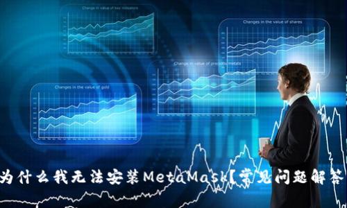 为什么我无法安装MetaMask？常见问题解答！