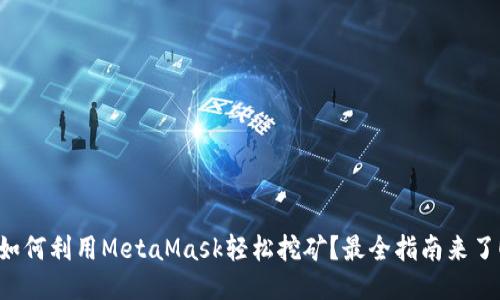 如何利用MetaMask轻松挖矿？最全指南来了！
