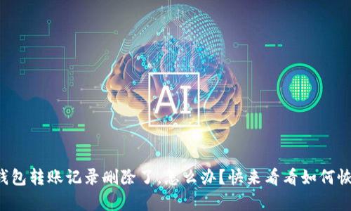 小狐钱包转账记录删除了，怎么办？快来看看如何恢复吧！