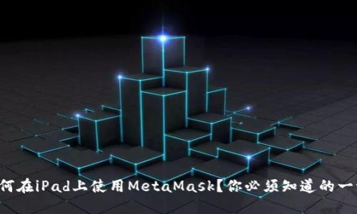 如何在iPad上使用MetaMask？你必须知道的一切！