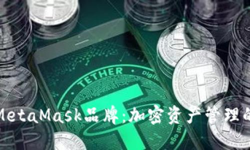 深入了解MetaMask品牌：加密资产管理的信任之选