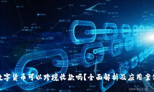 数字货币可以跨境收款吗？全面解析及应用案例