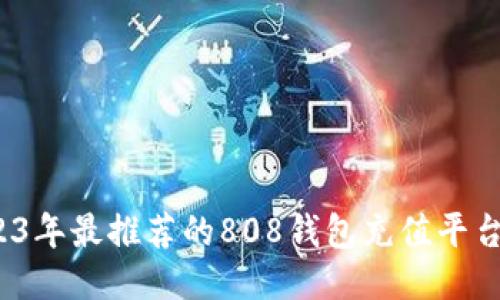  2023年最推荐的808钱包充值平台汇总