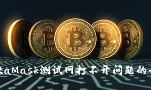 解决MetaMask测试网打不开问题的全面指南