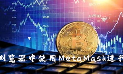: 如何在手机浏览器中使用MetaMask进行加密货币管理
