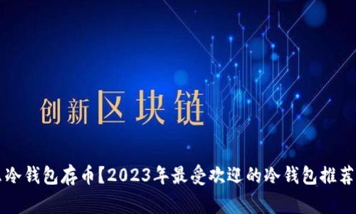 大家用什么冷钱包存币？2023年最受欢迎的冷钱包推荐与使用指南