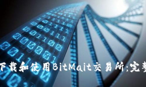 如何下载和使用BitMait交易所：完整指南