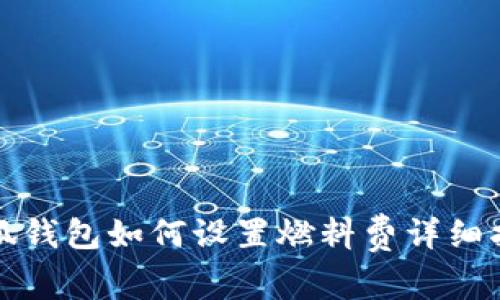 小狐钱包如何设置燃料费详细指南