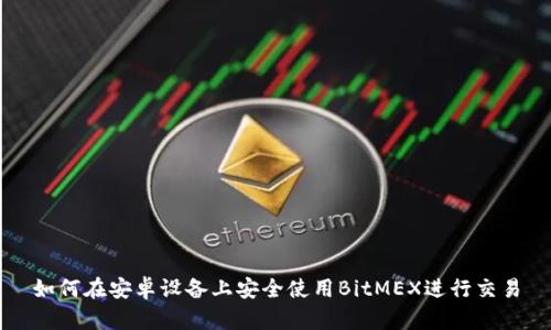 如何在安卓设备上安全使用BitMEX进行交易