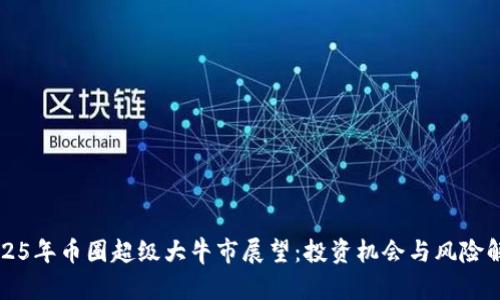 2025年币圈超级大牛市展望：投资机会与风险解析
