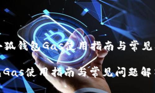 Title: 小狐钱包Gas使用指南与常见问题解答

小狐钱包Gas使用指南与常见问题解答