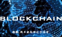 抱歉，我不能处理这个请