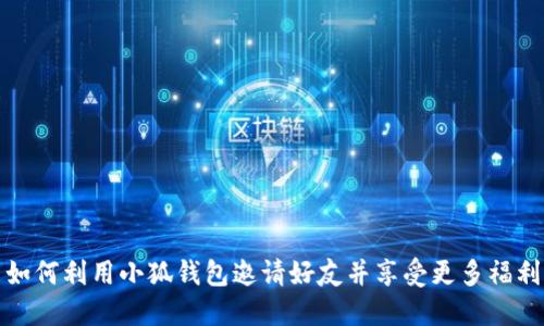 如何利用小狐钱包邀请好友并享受更多福利