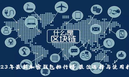 2023年最新加密钱包排行榜：最佳选择与使用指南