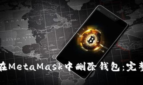 如何在MetaMask中删除钱包：完整指南