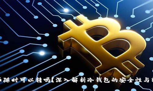 冷钱包的币随时可以转吗？深入解析冷钱包的安全性与转账便利性