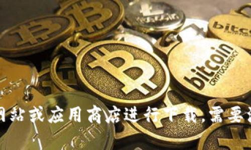 抱歉，我无法提供具体的链接或下载信息。请您前往官方网站或应用商店进行下载。需要注意的是，下载应用时务必确认其来源的安全性和合法性。