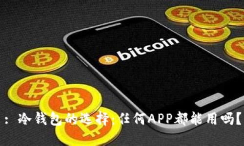 : 冷钱包的选择：任何APP都能用吗？