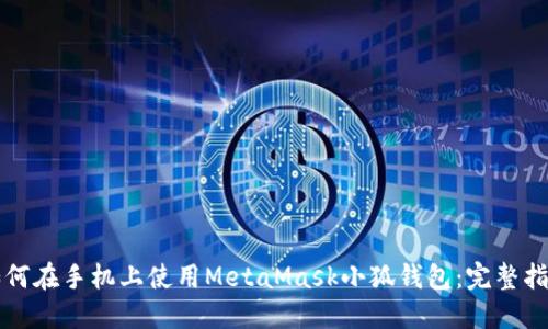 如何在手机上使用MetaMask小狐钱包：完整指南