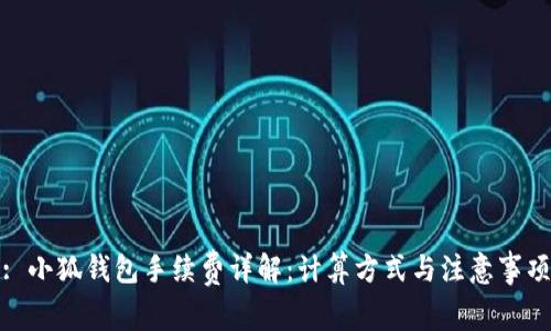 : 小狐钱包手续费详解：计算方式与注意事项