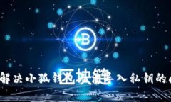 如何解决小狐钱包无法导入私钥的问题？