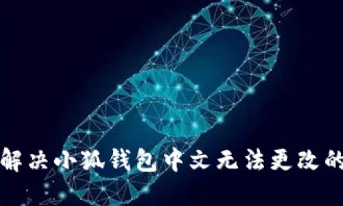 如何解决小狐钱包中文无法更改的问题